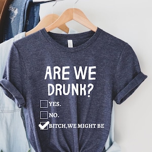 Are We Drunk Bitch We Might Be Shirt, Drinking Party Shirt, Funny Drinking Shirt, Drunk Shirt, Funny Drunk Shirt, Alcoholic Bestie Shirt