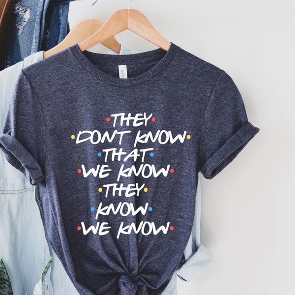 Ils ne savent pas que nous savons qu'ils savent que nous savons chemise, chemise Phoebe, chemise Chandler, Rachel, chemise de série télévisée Funny Friends, citation de Ross Geller