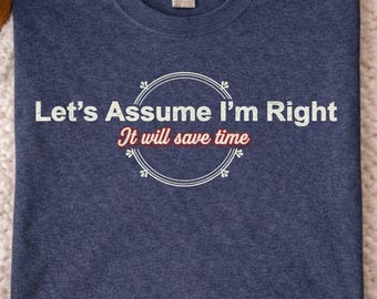 To Save Time Lets Assume Im Always Right, Funny Sarcastic Quote, Dry Humor Statement, Confident Joke Saying Shirt, Witty Attitude Quote