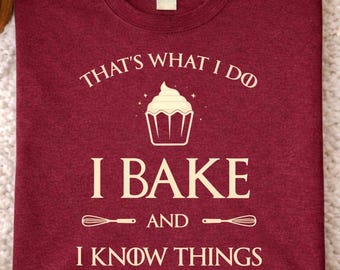 I Bake And I Know Things Funny Pastry Baker Baking Gift T Shirt Humorous Baking Quote Graphic Tee Bread Dessert Lover Design Unisex