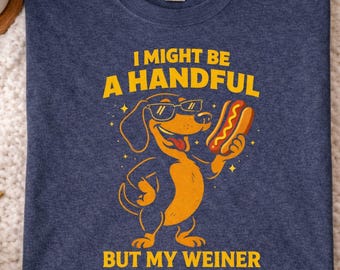 I Might Be a Handful, But My Wiener Funny Embarrassing Crude Novelty Sarcastic Adult Humor Graphic Tee Inappropriate Joke Shirt  Party  Gift