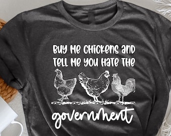 Buy Me Chickens And Tell Me You Hate The Government T-Shirt, Funny Chicken T-Shirt, Funny TShirt, Sarcasm T-Shirt, Women's Chicken, Farm Tee