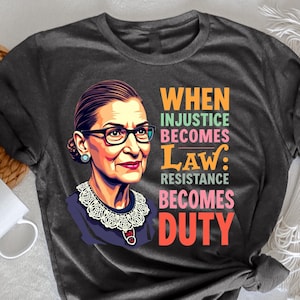 When Injustice Becomes Law Resistance Becomes Duty RBG Women, Feminist Quote, Ruth Bader Ginsburg Shirt, Resistance Apparel, Women&#39;s Rights