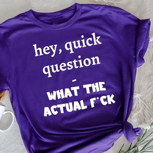 Hey, Quick Question, WTAF? T-Shirt, Funny Sarcasm Graphic Tee, WTAF Shirt, Sarcastic Humor Shirt, Funny Quote Tee, Gift for Sarcastic People