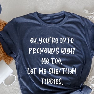 Oh You're Into Pronouns Huh? Me Too, Let Me She/Them Tiddies T-Shirt,  Funny Gifts, Sarcastic Gifts, Funny Sarcastic Tee, Funny Saying Shirt