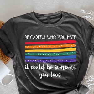 Wees voorzichtig wie je haat het kan iemand zijn van wie je houdt T-shirt, Gelijkheid Pride Shirt, Pride Outfit, Pride Rainbow Shirt, Gelijkheid Pride Shirt,