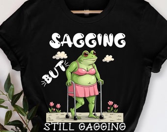 Sagging But Still Gagging T-Shirt, Funny Frog Meme, Sarcastic Frog, Gagging Meme, Humorous Frog Design, Gift for Meme Lovers, Funny Frog