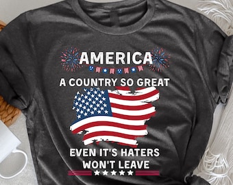 America a country so great even it's Haters won't leave Shirt, Happy 4th of July Shirt, Independence Day, Memorial Day Shirt, Funny 4th July