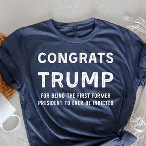 Congrats Trump For Being The First Former President To Ever Be Indicted T-Shirt, Funny Trump T-Shirt, Anti Trump T-Shirt, Trump Prison Shirt