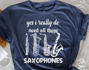Yes I Really Do Need All These Saxophones TShirt, Funny Saxophone, Saxophone Lover Gift, Sax Player, Musician T-Shirt, Band Instructor Gifts
