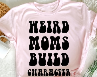 Weird Moms Build Character T-Shirt, Mother's Day T-Shirt, Weird Mom Gift, Mama shirt,  Trendy Gift for Mom, Cool Mom Shirt, Funny Mom