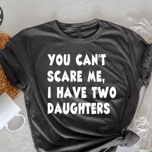 You Can&#39;t Scare Me I Have Two Daughters T-Shirt, Fathers Day Gift, Dad T-Shirt, Dad to be Shirts, Gift for New Dad, Gift for Husband,