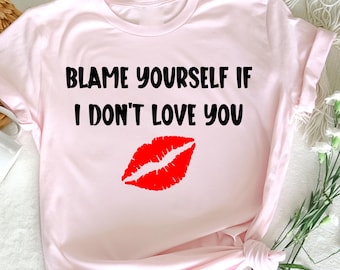 Blame Yourself If I Don't Love You T-Shirt, Funny Graphic Tee, Cool Sarcastic Gift, Relationship Humor Shirt, love joke,   funny love shirt