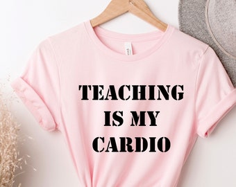 Teaching is my Cardio, Teacher Shirt, Teacher Gift,  School Teacher, Teacher Life, Teacher Team, Gift for Teachers, High School Teacher