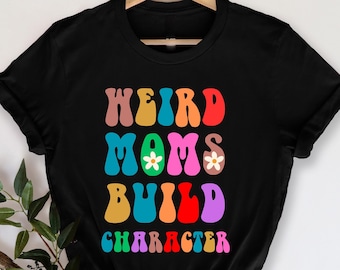 Weird Moms Build Character T-Shirt, Mother's Day T-Shirt, Weird Mom Gift, Mama shirt,  Trendy Gift for Mom, Cool Mom Shirt, Funny Mom