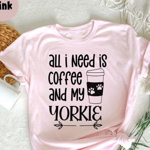 All I Need Is Coffee and my Yorkie T-Shirt, Yorkie Mama, Yorkie Mom Shirt, Funny Yorkshire Terrier, Dog Owner, Yorkie Owner Gift, Dog Lover