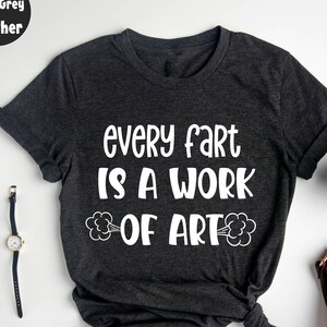 Every fart is a work of art T-Shirt, Funny Fart Shirt, Funny Women,, Sarcasm Quotes, Hilarious T-Shirt, Sarcastic T-Shirt, Humorous T-Shirt