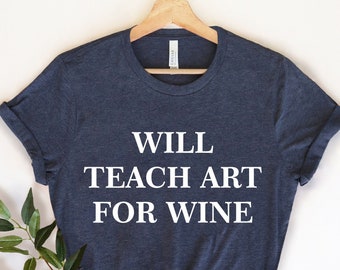 Will Teach Art For Wine, Art Teacher Shirt, Artist Shirt, Art Teacher Graduation , Gift For Art Teacher, Art Teacher Gift, Art Shirt