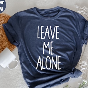 Leave Me Alone T-Shirt,  Sarcastic Shirt, Funny Saying Shirts, Sarcasm T-Shirt, İntrovert T-Shirt, Funny Ladies T-Shirt, Funny Mom T-Shirt,