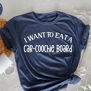 I Want To Eat A Car-Coochie Board, Funny Charcuterie Humor T-Shirt, Funny Saying , Humorous T Shirt, Funny Women Shirt, Positive Graphic Tee