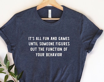 It's All Fun and Games Until Someone Figures Out the Function, Behavior Analyst Shirt,  Behavior Shirt, Analyst Data, Psychologist,