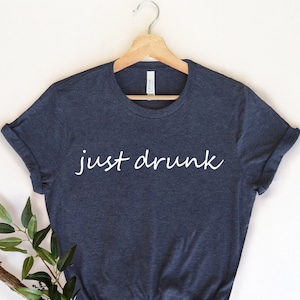 Just Drunk , Drinking Shirt, Funny Drunk, Day Drink Shirt, Drinking Party Shirt, Drinking Party Shirt, Alcohol Lover,  Funny Alcohol Shirt