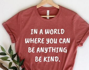 In a World Where you can Be anything Be Kind Shirt - Be Kind Gift - Positivity Quote - Choose Kindness - Kindness Tee - Anti-Bullying Shirt