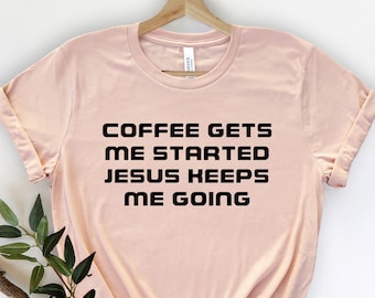 Coffee Gets Me Started Jesus Keeps Me Going, Jesus Love Shirt, Funny Religious Tee, Funny Christian Shirt, Christian  shirt, Jesus Shirt