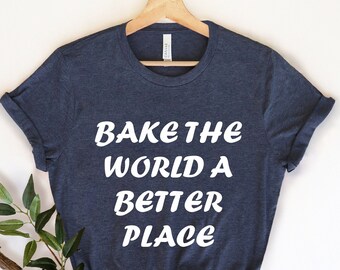 Bake The World A Better Place, Baking Lover , Funny Baking Shirt, Gift for Baker, Bakery Gifts, Baking shirt, Baker Shirts, Baking Gifts