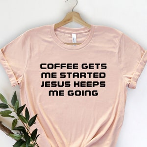 Coffee Gets Me Started Jesus Keeps Me Going, Jesus Love Shirt, Funny Religious Tee, Funny Christian Shirt, Christian  shirt, Jesus Shirt