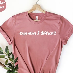 Expensive & Difficult, Funny Girlfriend Gift,  Sarcastic Shirt, Wife Shirt, Womens Shirt, Difficult Girl Shirt, Most Expensive Day,