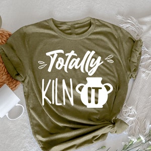 Totally Kiln It, Funny Ceramics Gift, Ceramic Artist Shirt, Funny Pottery Shirt,  Pottery Gift, Ceramics Shirt, Gift For Pottery Lover,