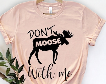 Don't Moose With Me Shirt ,  Moose Gift ,  Alaska Shirt,  Outdoors Shirt, Nature Lover Shirt, Funny Moose Shirt,  Moose Lover , Moose Shirt