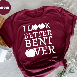 I Look Better Bent Over T-Shirt, Gift for women, Funny Humor, Sarcastic Adult, Sarcasm Quotes, Shirt With Saying, Funny Women Shirt