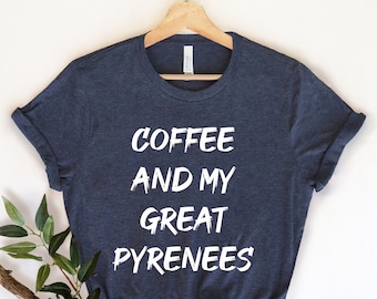 Coffee and My Great Pyrenees, Great Pyrenees Shirt , Pyrenees Mama , Dog Shirt, Great Pyrenees Gift, Great Pyrenees Lover, Pyrenees Dog Mama