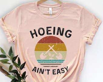 Hoeing Ain't Easy Shirt, Gardener T Shirt, Botanical Shirt, Gardening Shirt, Nature, Plant Lover Shirt, Farmer T Shirt, Gift For Gardeners