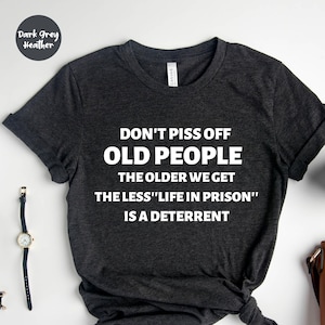 Don&#39;t Piss Off Old People, The Older We Get The Less Life, Funny Retirement, Gift For Dad, Gift for Grandparents, Retirement Shirt, Coworker