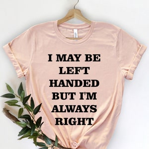 I May Be Left Handed But, Funny Sayings Shirt, Introverted Shirt, Cute Lefty Shirt, Lefties Shirt, Left Handers Day Shirt Left Handed Outfit