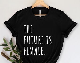 The Future Is Female - Feminist Shirt - Feminist Gift - Girl Power - Strong Women - Gift for Feminist - Empowered Women - Equal Rights