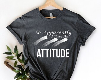So Apparently I Have An Attitude , Sassy Gift, Funny Graphic Shirt, Birthday Gift For Bff, Sarcastic Women Shirt, Women Hilarious Shirt
