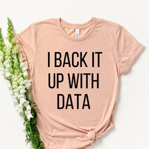 I Back It Up With Data Shirt - Data Scientist Shirt - Data Analyst Shirt - Data Engineer Shirt - Data Analyst Gift - Steminist Shirt