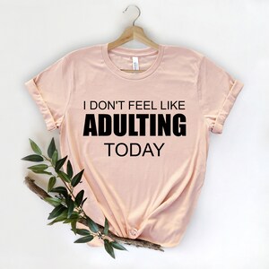 I Dont Feel Like Adulting Today, Sarcasm Shirt, Funny Graphic Shirt, Funny Gifts, Funny Shirts for Women, Funny Shirts, Sarcastic Shirt