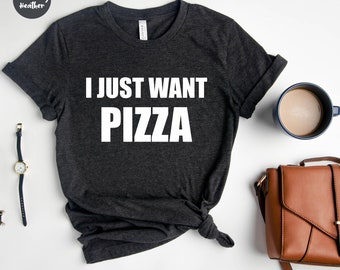I Just Want Pizza, Pizza Shirt , Gift  for Pizza Lovers, Pizza Shirt,  Pizza T-Shirt , Pizza Party, Pizza Fan, Pizza Gift, Pizza Holic,