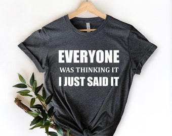 Everyone Was Thinking It I Just Said It Shirt, Funny Women Shirt, Sarcastic Gift Shirt, Sarcasm Shirt, Sarcastic Quote Funny Sarcastic Shirt