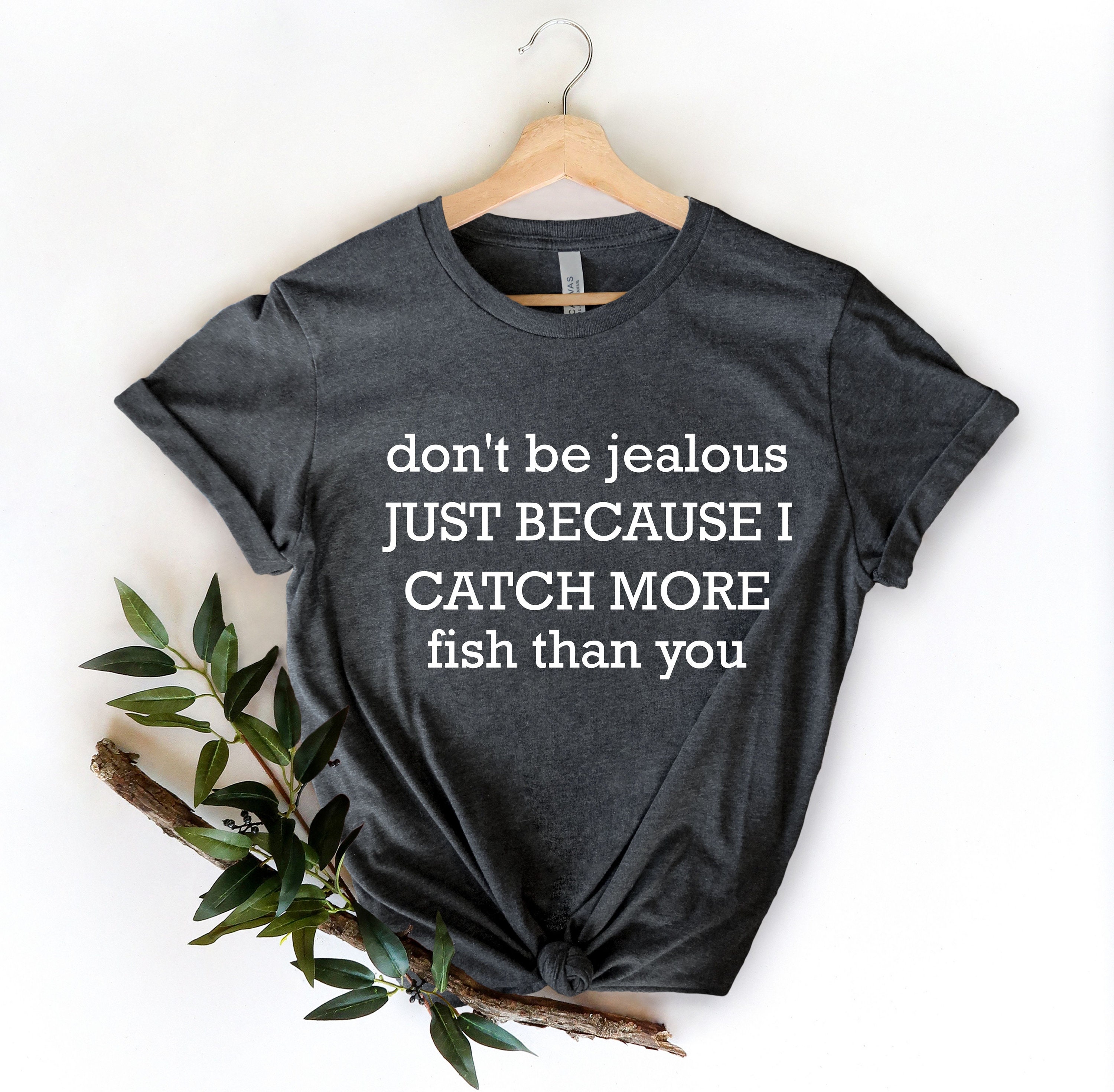 Don't Be Jealous, Fishing Dad , Fishing Contest Tee, Funny Fishing Shirts, Cool Fishermen Shirt, Fathers Day Gifts, Fishin Life T Shirts