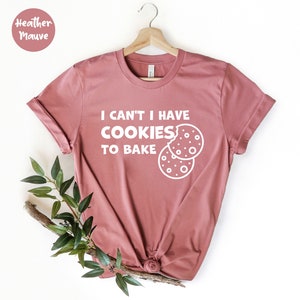 I Can&#39;t I Have Cakes To Bake, Baking Shirt, Gift for baker, Baking Gifts, Baking Gift, Funny Baker Shirt, Cookie Shirt, Baking Lover,