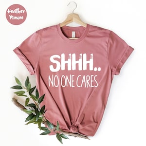 Shh No One Cares Shirt, Funny Quotes Shirt, Shirts With Sayings, Funny Women Shirt, Sarcasm Quotes Tee, Funny Shirt For Women, Gift For Her,