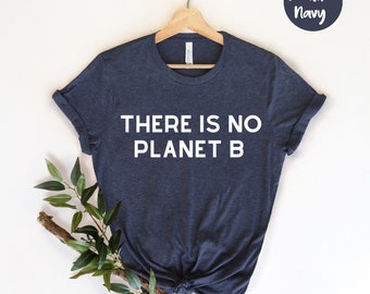 There Is No Planet B Shirt - Global Warming Shirt - Activist Shirt - Earth Day - Eco-Friendly - Environmental  Climate Strike Climate Change