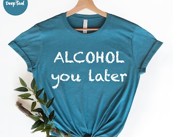 Alcohol You Later, Funny Alcohol Shirt, Gift For Alcohol, Drinking Shirt, Drinking Party, Alcoholic Shirt, Drink Alcohol Shirt, Drunk Shirt