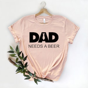 Dad Needs A Beer Shirt, New Dad Shirt, Father&#39;s Day Shirt, Funny Dad Shirt, Gift For Dad, Gift From Wife, Dad Shirt, Father&#39;s Day Gift